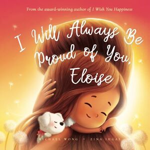 Wong, Michael I Will Always Be Proud of You, Eloise (The Unconditional Love for Eloise Series) Wong, Michael I Will Always Be Proud of You, Eloise (The Unconditional Love for Eloise Series)