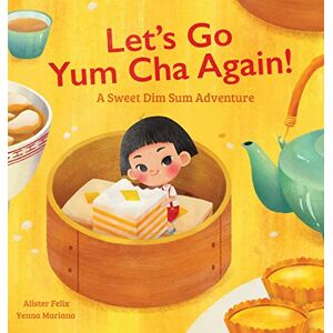Felix, Alister Let's Go Yum Cha Again: A Sweet Dim Sum Adventure! Felix, Alister Let's Go Yum Cha Again: A Sweet Dim Sum Adventure!