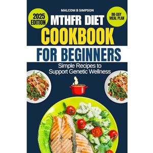 Simpson, Malcom B MTHFR DIET COOKBOOK FOR BEGINNERS 2025: Simple Recipes to Support Genetic Wellness (Malcom B Simpson’s Diet-Friendly Delights Series) Simpson, Malcom B MTHFR DIET COOKBOOK FOR BEGINNERS 2025: Simple Recipes to Support Genetic Wellness (Malcom B Simpson’s Diet-Friendly Delights Series)