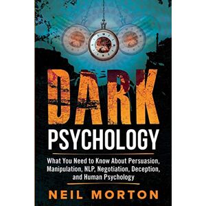 Morton, Neil Dark Psychology: What You Need to Know About Persuasion, Manipulation, NLP, Negotiation, Deception, and Human Psychology Morton, Neil Dark Psychology: What You Need to Know About Persuasion, Manipulation, NLP, Negotiation, Deception, and Human Psychology