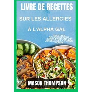 Thompson, Mason Livre de recettes sur les allergies à l'alpha gal: Recettes délicieusement sûres pour une vie au-delà de la viande rouge Thompson, Mason Livre de recettes sur les allergies à l'alpha gal: Recettes délicieusement sûres pour une vie au-delà de la viande rouge
