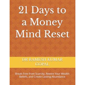 GOPAL, DR RAMESH KUMAR 21 Days to a Money Mind Reset: Break Free from Scarcity, Rewire Your Wealth Beliefs, and Create Lasting Abundance GOPAL, DR RAMESH KUMAR 21 Days to a Money Mind Reset: Break Free from Scarcity, Rewire Your Wealth Beliefs, and Create Lasting Abundance