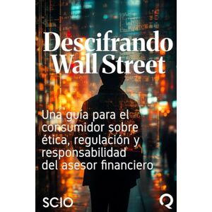 Florez, Mario Descifrando Wall Street: Una guía para el consumidor sobre ética, regulación y responsabilidad del asesor financiero Florez, Mario Descifrando Wall Street: Una guía para el consumidor sobre ética, regulación y responsabilidad del asesor financiero