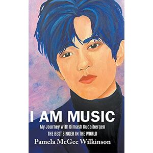 McGee Wilkinson, Pamela I Am Music: My Journey With Dimash Kudaibergen The Best Singer In The World McGee Wilkinson, Pamela I Am Music: My Journey With Dimash Kudaibergen The Best Singer In The World