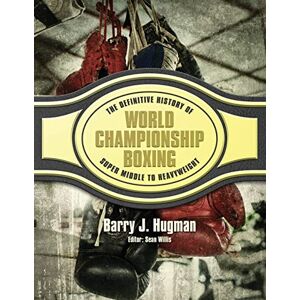 Hugman, Barry J. The Definitive History of World Championship Boxing: Super Middle to Heavyweight: Volume 4 Hugman, Barry J. The Definitive History of World Championship Boxing: Super Middle to Heavyweight: Volume 4