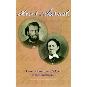 Indiana University Press Dear Sarah: Letters Home from a Soldier of the Iron Brigade Indiana University Press Dear Sarah: Letters Home from a Soldier of the Iron Brigade