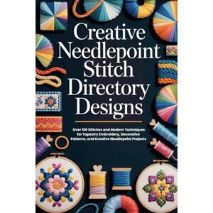 Kain, Will Creative Needlepoint Stitch Directory Designs: Over 100 Stitches and Modern Techniques for Tapestry Embroidery, Decorative Patterns, and Creative Needlepoint Projects Kain, Will Creative Needlepoint Stitch Directory Designs: Over 100 Stitches and Modern Techniques for Tapestry Embroidery, Decorative Patterns, and Creative Needlepoint Projects