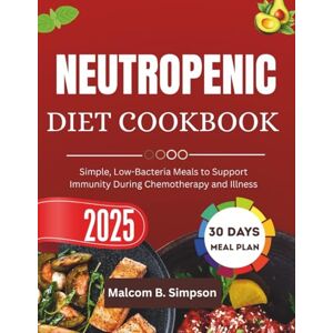 Simpson, Malcom B NEUTROPENIC DIET COOKBOOK 2025: Simple, Low-Bacteria Meals to Support Immunity During Chemotherapy and Illness (Malcom B Simpson’s Diet-Friendly Delights Series) Simpson, Malcom B NEUTROPENIC DIET COOKBOOK 2025: Simple, Low-Bacteria Meals to Support Immunity During Chemotherapy and Illness (Malcom B Simpson’s Diet-Friendly Delights Series)