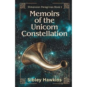Hawkins, Sibley MEMOIRS OF THE UNICORN CONSTELLATION: DIMENSIONAL PEREGRINES BOOK 1 (Dimension Peregrines) Hawkins, Sibley MEMOIRS OF THE UNICORN CONSTELLATION: DIMENSIONAL PEREGRINES BOOK 1 (Dimension Peregrines)