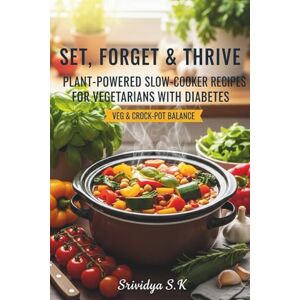 S K, Srividya Set, Forget & Thrive: Plant-Powered Slow-Cooker Recipes for Vegetarians with Diabetes: Plant-Based Slow-Cooker Meals & 4-Week Meal Plans to Stabilize Blood Sugar S K, Srividya Set, Forget & Thrive: Plant-Powered Slow-Cooker Recipes for Vegetarians with Diabetes: Plant-Based Slow-Cooker Meals & 4-Week Meal Plans to Stabilize Blood Sugar