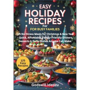 Ideozu, Godswill Easy Holiday Recipes for Busy Families: 125 No-Stress Meals for Christmas & New Year Quick, Affordable, Family-Friendly Dinners, Desserts & Party Dishes Anyone Can Make. Ideozu, Godswill Easy Holiday Recipes for Busy Families: 125 No-Stress Meals for Christmas & New Year Quick, Affordable, Family-Friendly Dinners, Desserts & Party Dishes Anyone Can Make.