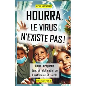 Frei, Viktor Ardens HOURRA, LE VIRUS N'EXISTE PAS!: Virus : Croyance, Déni et Falcification de l’Histoire au 21. Siècle Frei, Viktor Ardens HOURRA, LE VIRUS N'EXISTE PAS!: Virus : Croyance, Déni et Falcification de l’Histoire au 21. Siècle