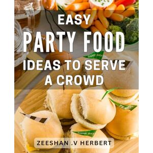 V Herbert, Zeeshan . Easy Party Food Ideas To Serve A Crowd: Delight Your Guests with Effortless Crowd-Pleasing Recipes Perfect for Hosting Memorable Gatherings V Herbert, Zeeshan . Easy Party Food Ideas To Serve A Crowd: Delight Your Guests with Effortless Crowd-Pleasing Recipes Perfect for Hosting Memorable Gatherings
