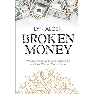 Alden, Lyn Broken Money: Why Our Financial System is Failing Us and How We Can Make it Better Alden, Lyn Broken Money: Why Our Financial System is Failing Us and How We Can Make it Better