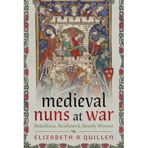 Elizabeth A Quillen Medieval Nuns at War: Rebellious, Resilient and Rowdy Women Elizabeth A Quillen Medieval Nuns at War: Rebellious, Resilient and Rowdy Women
