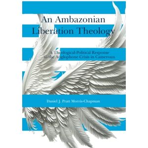 Pratt Morris-Chapman, Daniel J. An Ambazonian Liberation Theology: A Theological-Political Response to the Anglophone crisis in Cameroun Pratt Morris-Chapman, Daniel J. An Ambazonian Liberation Theology: A Theological-Political Response to the Anglophone crisis in Cameroun