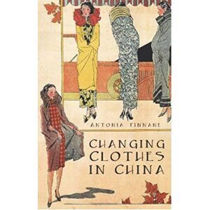 Finnane, Antonia Changing Clothes in China: Fashion, History, Nation Finnane, Antonia Changing Clothes in China: Fashion, History, Nation