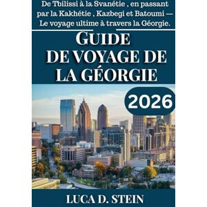 STEIN, LUCA D. GUIDE DE VOYAGE DE LA GÉORGIE 2026: De Tbilissi à la Svanétie , en passant par la Kakhétie , Kazbegi et Batoumi — Le voyage ultime à travers la Géorgie. STEIN, LUCA D. GUIDE DE VOYAGE DE LA GÉORGIE 2026: De Tbilissi à la Svanétie , en passant par la Kakhétie , Kazbegi et Batoumi — Le voyage ultime à travers la Géorgie.
