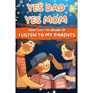 FAURE, ANAIS YES DAD YES MOM: NOW THAT I'M GROWN UP, I LISTEN TO MY PARENTS. The essential book to educate children from 3 to 6 years old FAURE, ANAIS YES DAD YES MOM: NOW THAT I'M GROWN UP, I LISTEN TO MY PARENTS. The essential book to educate children from 3 to 6 years old