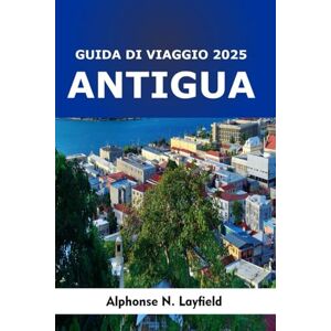 Layfield, Alphonse N. Guida di Viaggio Antigua 2025: Un viaggio attraverso il patrimonio, i momenti quotidiani e lo spirito dei Caraibi Layfield, Alphonse N. Guida di Viaggio Antigua 2025: Un viaggio attraverso il patrimonio, i momenti quotidiani e lo spirito dei Caraibi