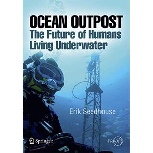 Seedhouse, Erik Ocean Outpost: The Future of Humans Living Underwater (Springer Praxis Books / Popular Science) Seedhouse, Erik Ocean Outpost: The Future of Humans Living Underwater (Springer Praxis Books / Popular Science)