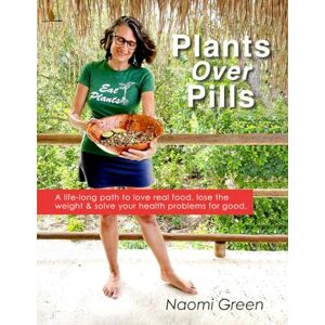 Green, Naomi Plants Over Pills: A Life-Long Path to Love Real Food, Lose the Weight & Solve Your Health Problems For Good Green, Naomi Plants Over Pills: A Life-Long Path to Love Real Food, Lose the Weight & Solve Your Health Problems For Good