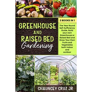 Cruz Jr., Chauncey Greenhouse and Raised Bed Gardening: 2 books in 1. The Year-Round Self-Sufficiency Guide. Build your own Greenhouse or Raised Bed and Grow Your Own Fruits and Vegetables both indoor and outdoor Cruz Jr., Chauncey Greenhouse and Raised Bed Gardening: 2 books in 1. The Year-Round Self-Sufficiency Guide. Build your own Greenhouse or Raised Bed and Grow Your Own Fruits and Vegetables both indoor and outdoor