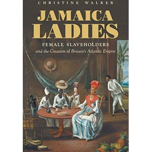 Christine Walker (author) Jamaica Ladies: Female Slaveholders and the Creation of Britain's Atlantic Empire (Published by the Omohundro Institute of Early American History and ... and the University of North Carolina Press) Christine Walker (author) Jamaica Ladies: Female Slaveholders and the Creation of Britain's Atlantic Empire (Published by the Omohundro Institute of Early American History and ... and the University of North Carolina Press)