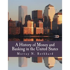 Rothbard, Murray N. A History of Money and Banking in the United States (Large Print Edition): The Colonial Era to World War II Rothbard, Murray N. A History of Money and Banking in the United States (Large Print Edition): The Colonial Era to World War II
