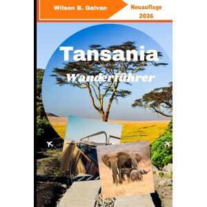 Wilson Tansania Wanderführer 2026: Erobern Sie den Kilimandscharo, erkunden Sie Ngorongoro und entdecken Sie versteckte Pfade (Die kuratierte Reise) Wilson Tansania Wanderführer 2026: Erobern Sie den Kilimandscharo, erkunden Sie Ngorongoro und entdecken Sie versteckte Pfade (Die kuratierte Reise)