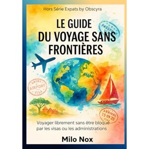 Nox, Milo Le Guide du Voyage Sans Frontières: Voyager librement sans être bloqué par les visas ou les administrations (Expats by Obscyra) Nox, Milo Le Guide du Voyage Sans Frontières: Voyager librement sans être bloqué par les visas ou les administrations (Expats by Obscyra)