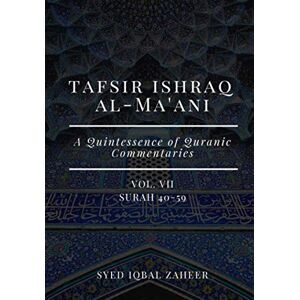 Zaheer, Syed Iqbal Tafsir Ishraq Al-Ma'ani Vol VII : Surah 40-59: A Quintessence of Quranic Commentaries: 7 (Tafsir Ishraq Al-Ma'ani Vol I VIII : Surah 1-114: A Quintessence of Quranic Commentaries) Zaheer, Syed Iqbal Tafsir Ishraq Al-Ma'ani Vol VII : Surah 40-59: A Quintessence of Quranic Commentaries: 7 (Tafsir Ishraq Al-Ma'ani Vol I VIII : Surah 1-114: A Quintessence of Quranic Commentaries)