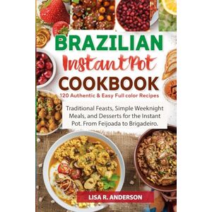 Anderson, Lisa R. Brazilian Instant Pot Cookbook: 120 Authentic & Easy Full-Color Recipes: Traditional Feasts, Simple Weeknight Meals, and Desserts for the Instant Pot. ... to Brigadeiro. (Kitchen Magic Made Simple) Anderson, Lisa R. Brazilian Instant Pot Cookbook: 120 Authentic & Easy Full-Color Recipes: Traditional Feasts, Simple Weeknight Meals, and Desserts for the Instant Pot. ... to Brigadeiro. (Kitchen Magic Made Simple)
