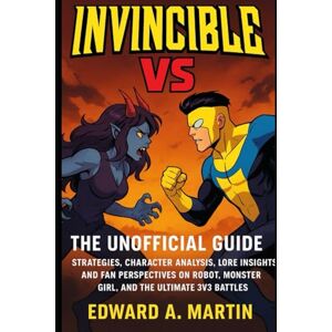 A. Martin, Edward Invincible VS: The Unofficial Guide: Strategies, Character Analysis, Lore Insights, and Fan Perspectives on Robot, Monster Girl, and the Ultimate 3v3 Battles A. Martin, Edward Invincible VS: The Unofficial Guide: Strategies, Character Analysis, Lore Insights, and Fan Perspectives on Robot, Monster Girl, and the Ultimate 3v3 Battles