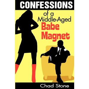 Stone, Chad Confessions of a Middle-Aged Babe Magnet: One Man's Brave Adventure into Dating Again in the 21st Century Stone, Chad Confessions of a Middle-Aged Babe Magnet: One Man's Brave Adventure into Dating Again in the 21st Century
