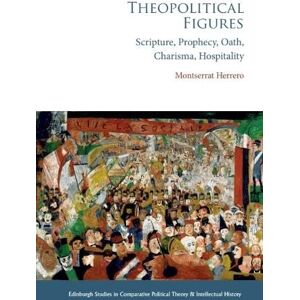 Herrero, Montserrat Theopolitical Figures: Scripture, Prophecy, Oath, Charisma, Hospitality (Edinburgh Studies in Comparative Political Theory and Intellectual History) Herrero, Montserrat Theopolitical Figures: Scripture, Prophecy, Oath, Charisma, Hospitality (Edinburgh Studies in Comparative Political Theory and Intellectual History)