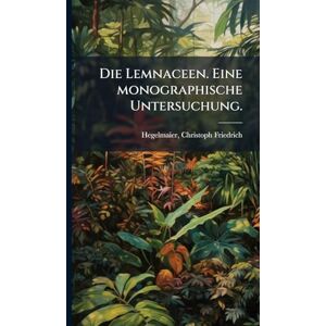 Hegelmaier, Christoph Friedrich Die Lemnaceen. Eine monographische Untersuchung. Hegelmaier, Christoph Friedrich Die Lemnaceen. Eine monographische Untersuchung.