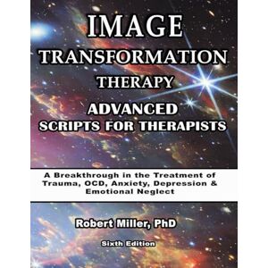 Miller, Dr. Robert Image Transformation Therapy Advanced Scripts for Therapists: A Breakthrough in the Treatment of PTSD, Anxiety, Depression, and OCD Miller, Dr. Robert Image Transformation Therapy Advanced Scripts for Therapists: A Breakthrough in the Treatment of PTSD, Anxiety, Depression, and OCD