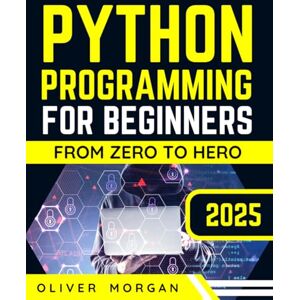 Morgan, Oliver Python Programming for Beginners: Ultimate Crash Course From Zero to Hero in Just One Week! Morgan, Oliver Python Programming for Beginners: Ultimate Crash Course From Zero to Hero in Just One Week!
