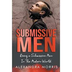 Morris, Alexandra Submissive Men: Being a Submissive Man In The Modern World (Femdom Action) Morris, Alexandra Submissive Men: Being a Submissive Man In The Modern World (Femdom Action)