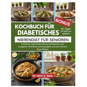 Soto, John Kochbuch für diabetisches Nierendiät für Senioren: Einfache, nierenfreundliche Mahlzeiten zum Ausgleich des Blutzuckerspiegels und zum Schutz Ihrer ... your body (Cookbooks & Exercise guides)) Soto, John Kochbuch für diabetisches Nierendiät für Senioren: Einfache, nierenfreundliche Mahlzeiten zum Ausgleich des Blutzuckerspiegels und zum Schutz Ihrer ... your body (Cookbooks & Exercise guides))
