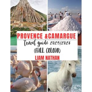 NATHAN, LIAM PROVENCE & CAMARGUE TRAVEL GUIDE 2025/2026 (FULL COLOUR): Ultimate Itinerary For Exploring Marseille, Avignon, Arles, Nîmes & Beyond – Top Attractions, Hidden Gems, And Travel Tips NATHAN, LIAM PROVENCE & CAMARGUE TRAVEL GUIDE 2025/2026 (FULL COLOUR): Ultimate Itinerary For Exploring Marseille, Avignon, Arles, Nîmes & Beyond – Top Attractions, Hidden Gems, And Travel Tips