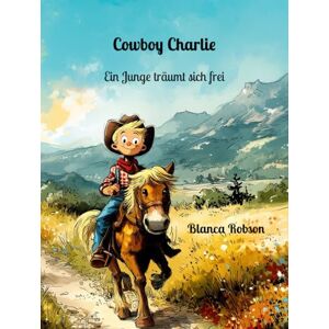 Robson, Blanca Cowboy Charlie: Ein Junge träumt sich frei Robson, Blanca Cowboy Charlie: Ein Junge träumt sich frei