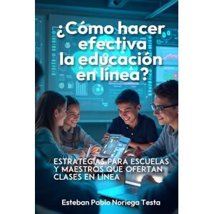 Noriega Testa, Esteban Pablo ¿Cómo hacer efectiva la educación en línea?: Estrategias para escuelas y maestros que ofertan clases en línea Noriega Testa, Esteban Pablo ¿Cómo hacer efectiva la educación en línea?: Estrategias para escuelas y maestros que ofertan clases en línea