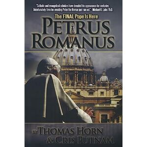 Horn, Thomas R. Petrus Romanus: The Final Pope Is Here Horn, Thomas R. Petrus Romanus: The Final Pope Is Here