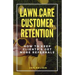 Nelsen, Jon Lawn Care Customer Retention: How to Keep Clients & Get More Referrals (Start and Grow Your Lawn Care Business) Nelsen, Jon Lawn Care Customer Retention: How to Keep Clients & Get More Referrals (Start and Grow Your Lawn Care Business)