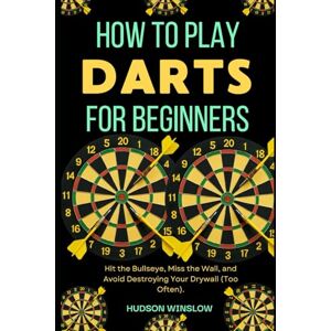 WINSLOW, HUDSON How to Play Darts for Beginners: Hit the Bullseye, Miss the Wall, and Avoid Destroying Your Drywall (Too Often). WINSLOW, HUDSON How to Play Darts for Beginners: Hit the Bullseye, Miss the Wall, and Avoid Destroying Your Drywall (Too Often).