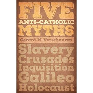 Verschuuren, Gerard M. Five Anti-Catholic Myths: Slavery, Crusades, Inquisition, Galileo, Holocaust Verschuuren, Gerard M. Five Anti-Catholic Myths: Slavery, Crusades, Inquisition, Galileo, Holocaust