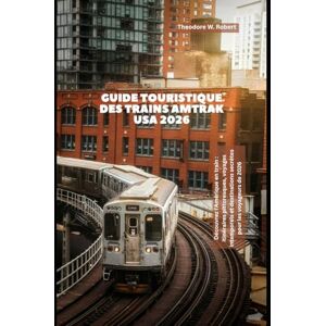 Robert, Theodore W. Guide touristique des trains Amtrak USA 2026: Découvrez l'Amérique en train : itinéraires pittoresques, voyages intemporels et destinations secrètes pour les voyageurs de 2026 (Train Travel Guide) Robert, Theodore W. Guide touristique des trains Amtrak USA 2026: Découvrez l'Amérique en train : itinéraires pittoresques, voyages intemporels et destinations secrètes pour les voyageurs de 2026 (Train Travel Guide)