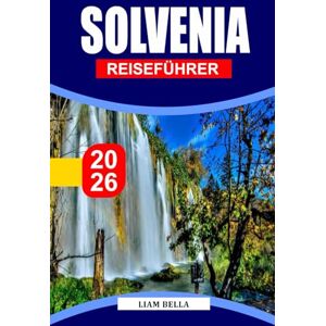 BELLA, LIAM SOLVENIA REISEFÜHRER 2026: Wo alpine Schönheit auf mediterranen Charme trifft: Entdecken Sie Sloweniens malerische Landschaften, Kulturerbe und Outdoor-Abenteuer BELLA, LIAM SOLVENIA REISEFÜHRER 2026: Wo alpine Schönheit auf mediterranen Charme trifft: Entdecken Sie Sloweniens malerische Landschaften, Kulturerbe und Outdoor-Abenteuer